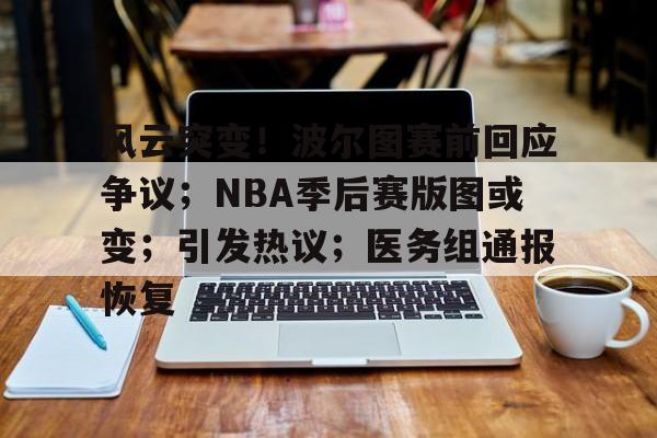 哈哈体育官网首页登录-风云突变！波尔图赛前回应争议；NBA季后赛版图或变；引发热议；医务组通报恢复